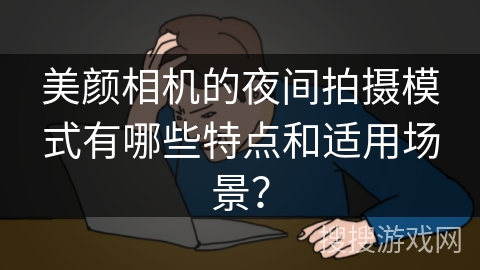 美颜相机的夜间拍摄模式有哪些特点和适用场景？