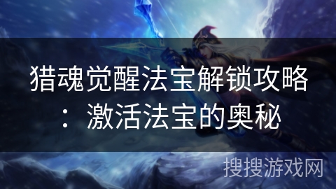 猎魂觉醒法宝解锁攻略：激活法宝的奥秘