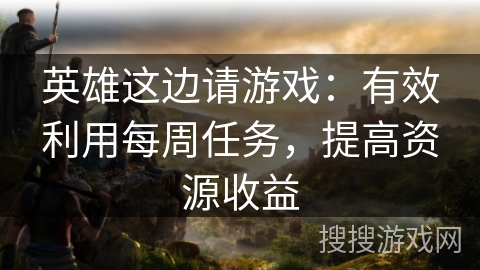 英雄这边请游戏：有效利用每周任务，提高资源收益