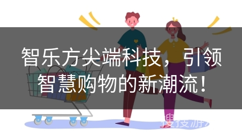 智乐方尖端科技，引领智慧购物的新潮流！