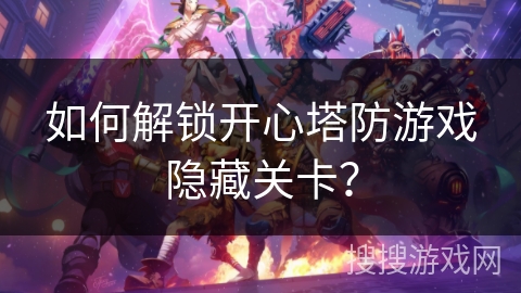 如何解锁开心塔防游戏隐藏关卡？