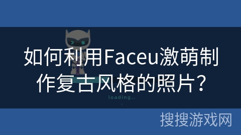 如何利用Faceu激萌制作复古风格的照片？