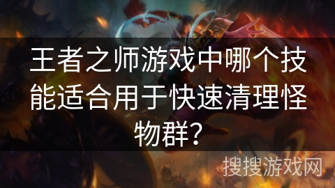 王者之师游戏中哪个技能适合用于快速清理怪物群？