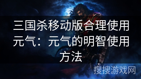 三国杀移动版合理使用元气：元气的明智使用方法