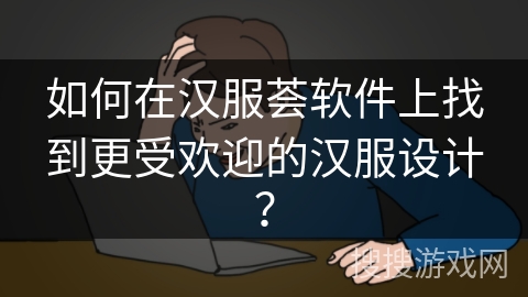 如何在汉服荟软件上找到更受欢迎的汉服设计？