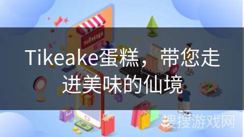 Tikeake蛋糕，带您走进美味的仙境