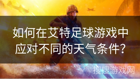 如何在艾特足球游戏中应对不同的天气条件？