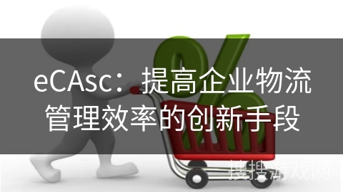 eCAsc：提高企业物流管理效率的创新手段