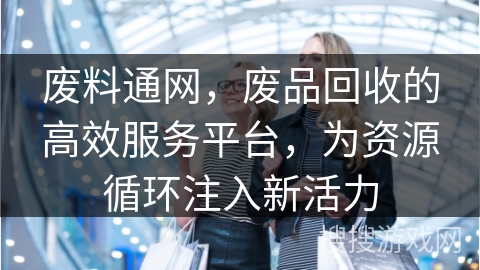 废料通网，废品回收的高效服务平台，为资源循环注入新活力