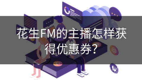 花生FM的主播怎样获得优惠券？