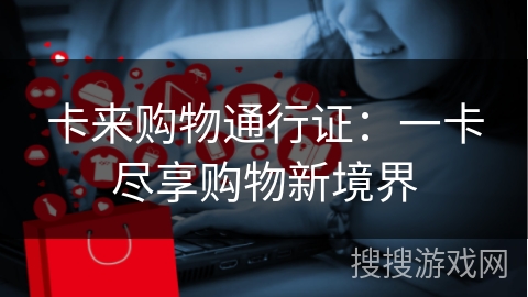 卡来购物通行证：一卡尽享购物新境界