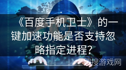 《百度手机卫士》的一键加速功能是否支持忽略指定进程？