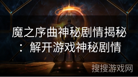 魔之序曲神秘剧情揭秘：解开游戏神秘剧情