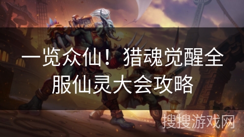一览众仙！猎魂觉醒全服仙灵大会攻略