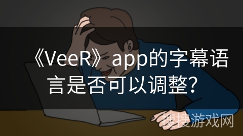 《VeeR》app的字幕语言是否可以调整？