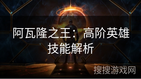 阿瓦隆之王：高阶英雄技能解析