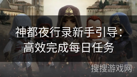神都夜行录新手引导：高效完成每日任务