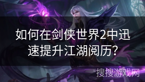 如何在剑侠世界2中迅速提升江湖阅历？