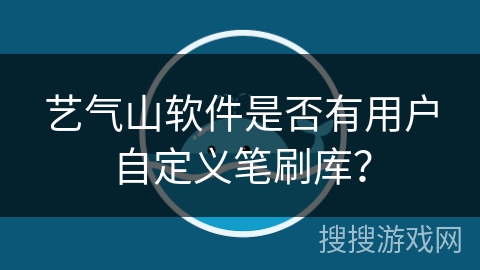 艺气山软件是否有用户自定义笔刷库？