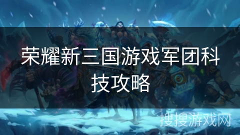 荣耀新三国游戏军团科技攻略