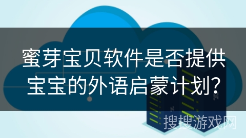 蜜芽宝贝软件是否提供宝宝的外语启蒙计划？