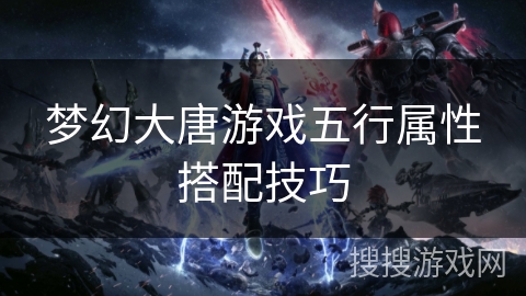 梦幻大唐游戏五行属性搭配技巧