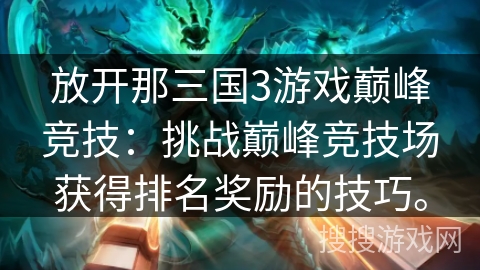 放开那三国3游戏巅峰竞技：挑战巅峰竞技场获得排名奖励的技巧。