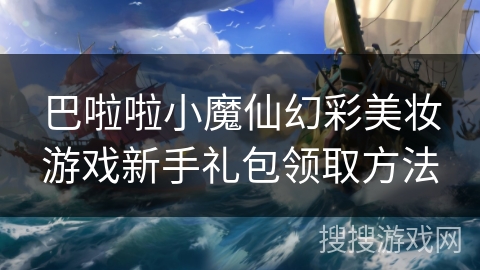 巴啦啦小魔仙幻彩美妆游戏新手礼包领取方法