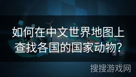 如何在中文世界地图上查找各国的国家动物？