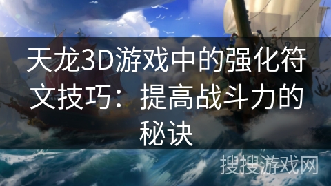 天龙3D游戏中的强化符文技巧：提高战斗力的秘诀