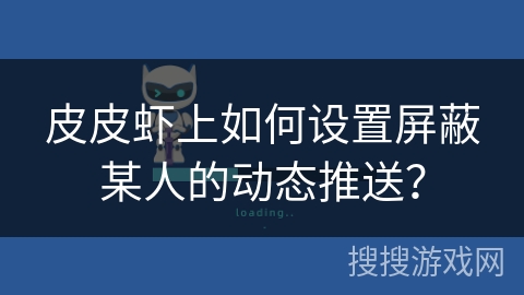 皮皮虾上如何设置屏蔽某人的动态推送？