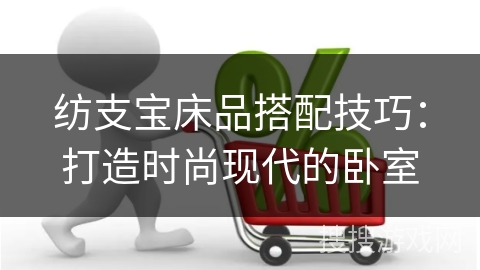 纺支宝床品搭配技巧：打造时尚现代的卧室