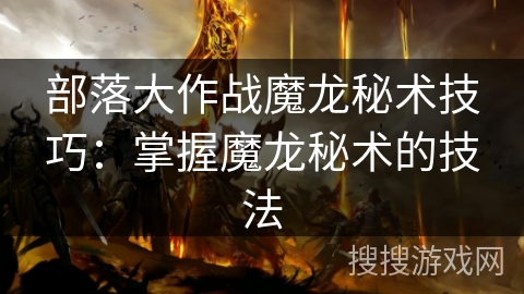 部落大作战魔龙秘术技巧：掌握魔龙秘术的技法