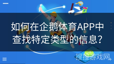 如何在企鹅体育APP中查找特定类型的信息？