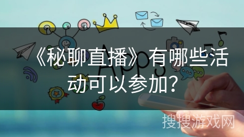 《秘聊直播》有哪些活动可以参加？