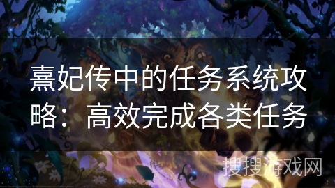 熹妃传中的任务系统攻略：高效完成各类任务
