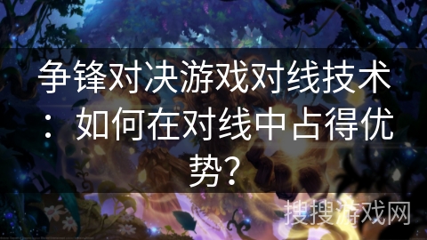 争锋对决游戏对线技术：如何在对线中占得优势？