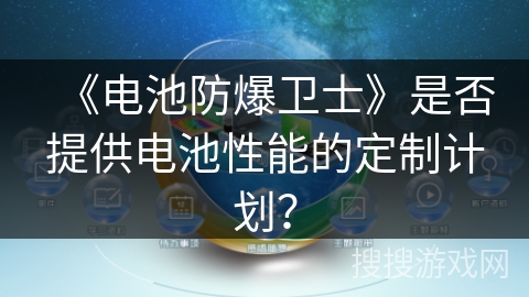 《电池防爆卫士》是否提供电池性能的定制计划？