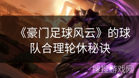 《豪门足球风云》的球队合理轮休秘诀