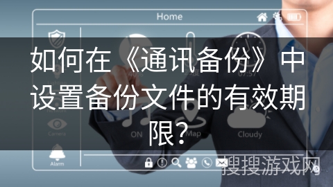 如何在《通讯备份》中设置备份文件的有效期限？