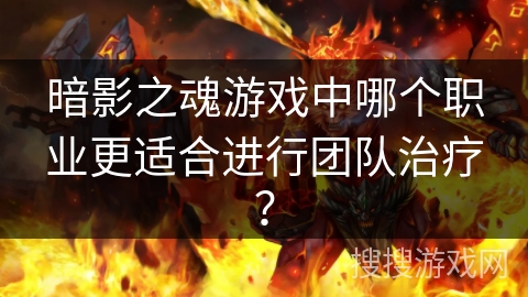 暗影之魂游戏中哪个职业更适合进行团队治疗？