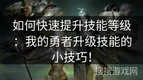 如何快速提升技能等级：我的勇者升级技能的小技巧！