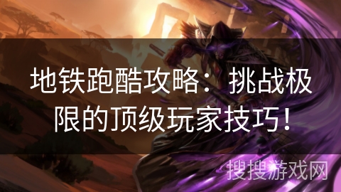 地铁跑酷攻略：挑战极限的顶级玩家技巧！