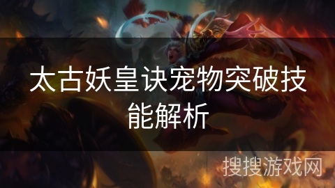 太古妖皇诀宠物突破技能解析