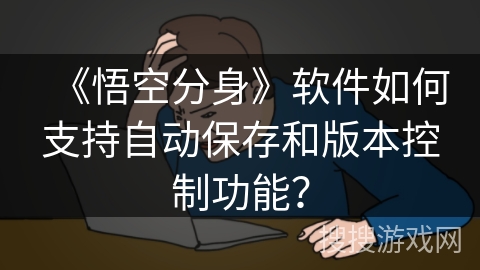 《悟空分身》软件如何支持自动保存和版本控制功能？