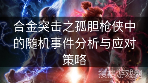 合金突击之孤胆枪侠中的随机事件分析与应对策略