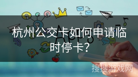 杭州公交卡如何申请临时停卡？