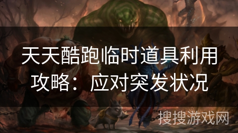 天天酷跑临时道具利用攻略：应对突发状况