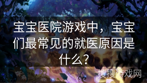 宝宝医院游戏中，宝宝们最常见的就医原因是什么？