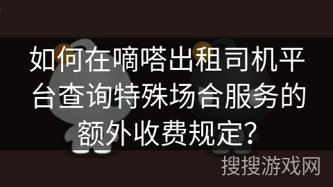 如何在嘀嗒出租司机平台查询特殊场合服务的额外收费规定？